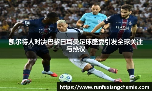 必一凯尔特人对决巴黎日耳曼足球盛宴引发全球关注与热议
