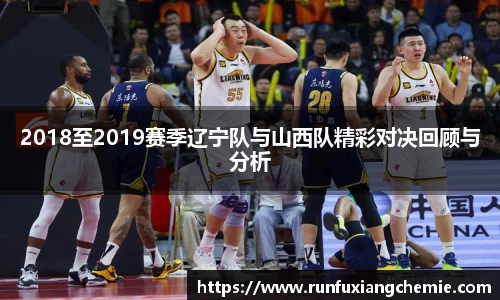 必一2018至2019赛季辽宁队与山西队精彩对决回顾与分析