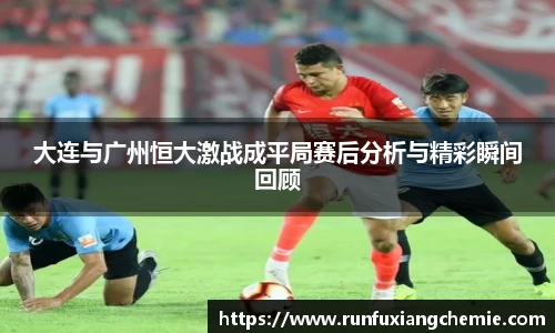 必一大连与广州恒大激战成平局赛后分析与精彩瞬间回顾